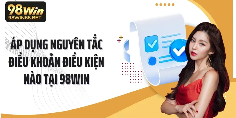 Áp dụng nguyên tắc điều khoản điều kiện nào tại 98Win