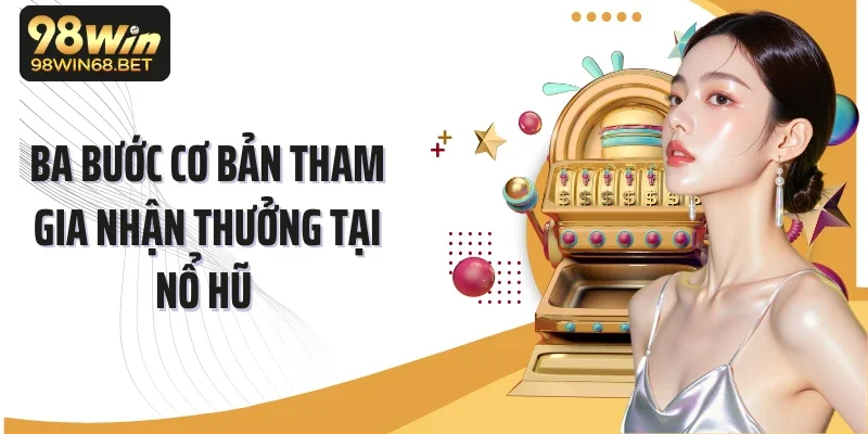 Ba bước cơ bản tham gia nhận thưởng tại nổ hũ 