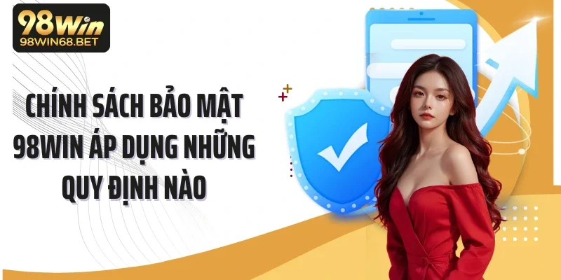 Chính sách bảo mật 98Win áp dụng những quy định nào
