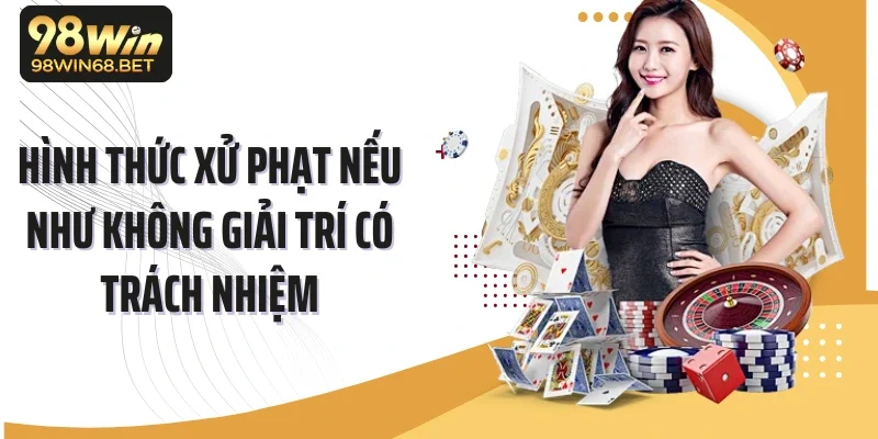 Hình thức xử phạt nếu như không giải trí có trách nhiệm