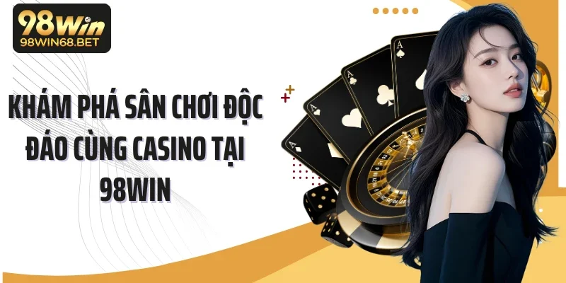 Khám phá sân chơi độc đáo cùng casino tại 98Win