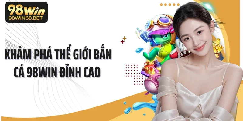Khám phá thế giới bắn cá 98Win đỉnh cao 
