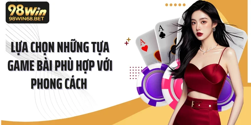 Lựa chọn những tựa game bài phù hợp với phong cách 
