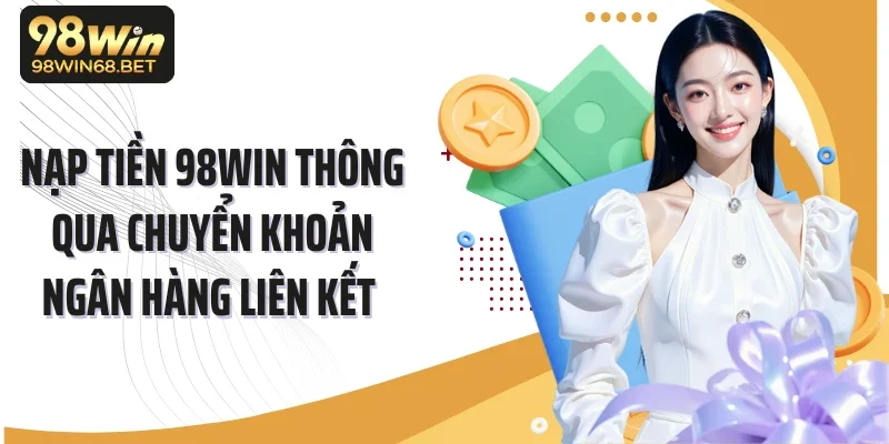 Nạp tiền 98Win thông qua chuyển khoản ngân hàng liên kết 