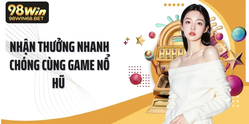 Nhận thưởng nhanh chóng cùng game nổ hũ 