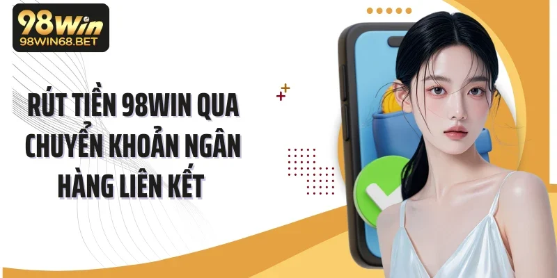 Rút tiền 98Win qua chuyển khoản ngân hàng liên kết 