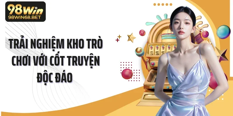 Trải nghiệm kho trò chơi với cốt truyện độc đáo 
