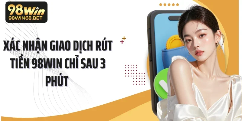 Xác nhận giao dịch rút tiền 98Win chỉ sau 3 phút 