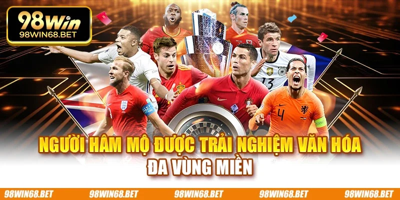 Người hâm mộ được trải nghiệm văn hóa đa vùng miền