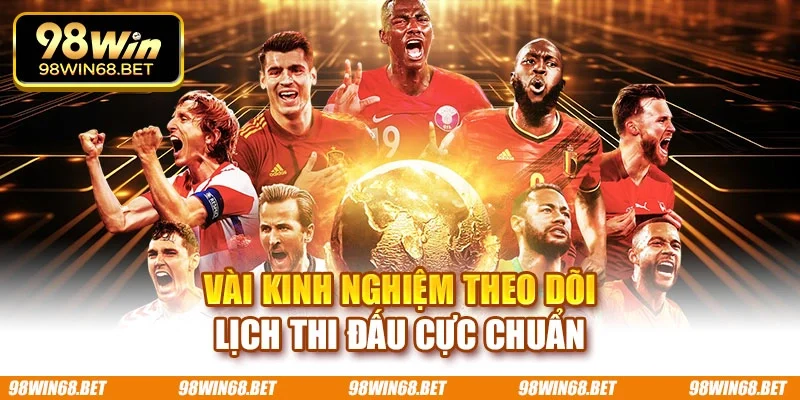 Vài kinh nghiệm theo dõi lịch thi đấu cực chuẩn