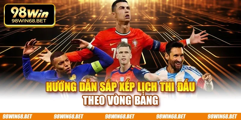 Hướng dẫn sắp xếp lịch thi đấu theo vòng bảng