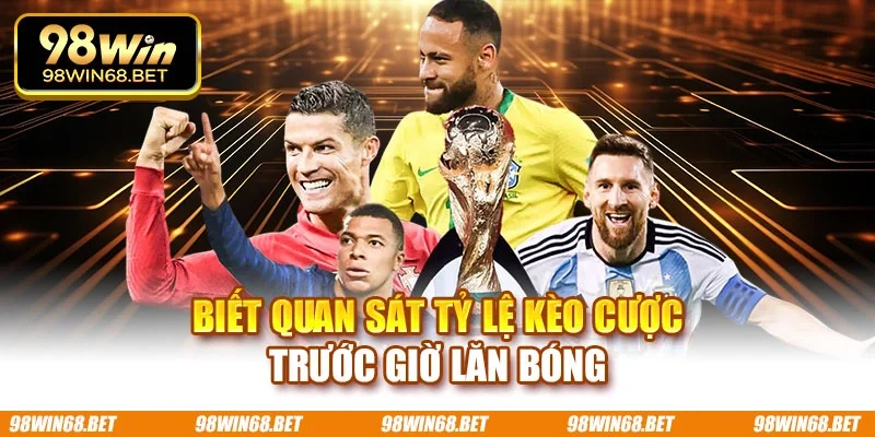 Biết quan sát tỷ lệ kèo cược trước giờ lăn bóng