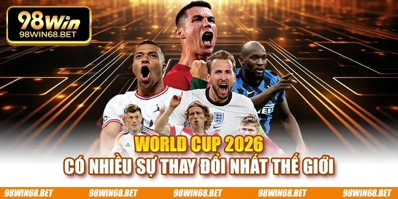 World Cup 2026 có nhiều sự thay đổi nhất thế giới